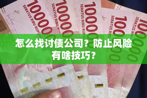 武汉怎么找讨债公司？防止风险有啥技巧？